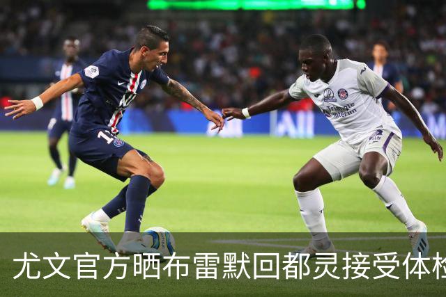 尤文官方晒布雷默回都灵接受体检画面 国米竞争失利