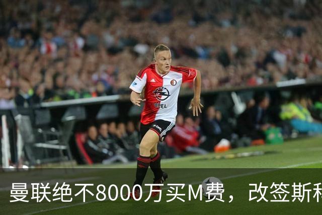 曼联绝不8000万买M费，改签斯科特理由揭秘！阿森纳率先问价被拒
