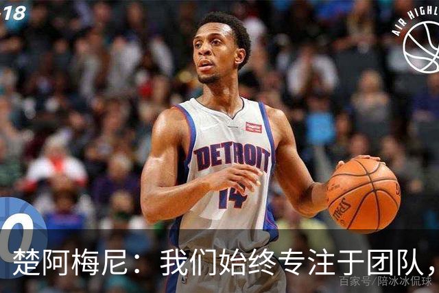 楚阿梅尼：我们始终专注于团队，并不真正关注外界发生的事情