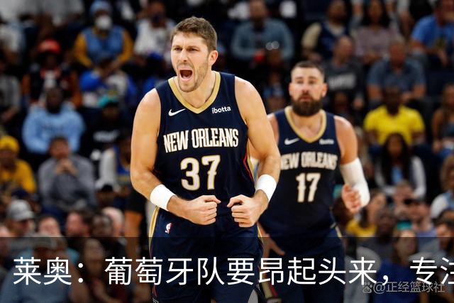 莱奥：葡萄牙队要昂起头来，专注于下一场比赛