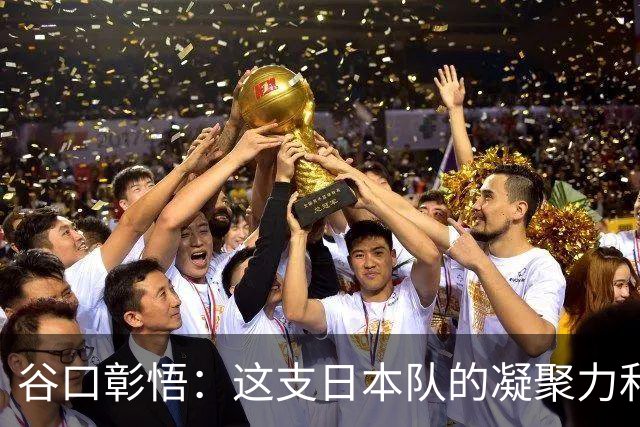 谷口彰悟：这支日本队的凝聚力和团队精神，是我生涯见过最强的