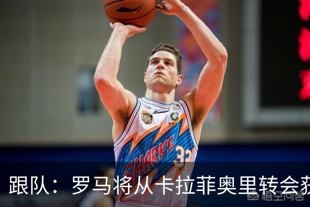 跟队：罗马将从卡拉菲奥里转会获额外分成，在和巴塞尔谈付款方式