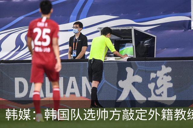 韩媒：韩国队选帅方敲定外籍教练 明年亚洲杯将迎首秀