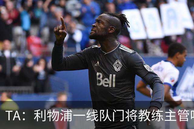 TA：利物浦一线队门将教练主管哈维·瓦莱罗离职，芬威在找新人选